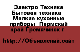 Электро-Техника Бытовая техника - Мелкие кухонные приборы. Пермский край,Гремячинск г.